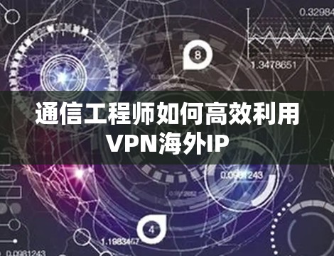 通信工程师如何高效利用VPN海外IP