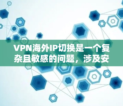 VPN海外IP切换是一个复杂且敏感的问题，涉及安全、隐私和政策等多个方面。以下是逐步的解决方案