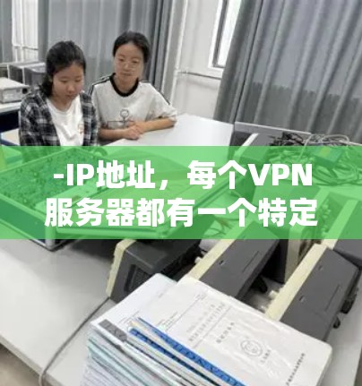 -IP地址，每个VPN服务器都有一个特定的IP地址，这些IP地址可以是本地IP地址，也可以是国际IP地址
