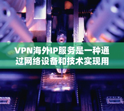 VPN海外IP服务是一种通过网络设备和技术实现用户在线访问不相关服务器的加密型网络服务。以下是关于VPN海外IP服务的详细指南 VPN海外IP服务是一种通过网络设备和技术实现用户在线访问不相关服务器的加密型网络服务。以下是关于VPN海外IP服务的详细指南