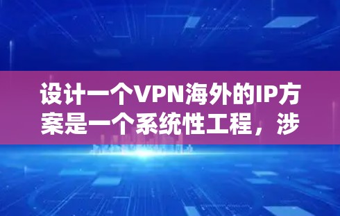 设计一个VPN海外的IP方案是一个系统性工程,涉及多个步骤和细节。以下是一个结构化的方案,帮助您系统地实现VPN海外的IP设置 设计一个VPN海外的IP方案是一个系统性工程,涉及多个步骤和细节。以下是一个结构化的方案,帮助您系统地实现VPN海外的IP设置
