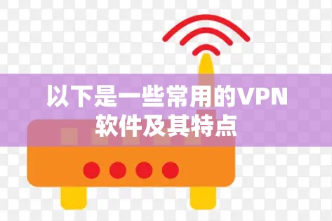 以下是一些常用的VPN软件及其特点