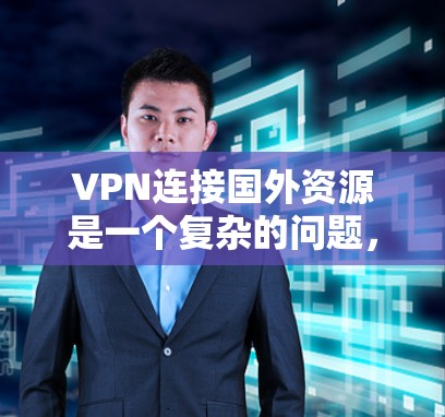 VPN连接国外资源是一个复杂的问题,涉及安全、费用、使用限制等多个方面。以下是一些关键点,帮助你更好地理解和使用VPN VPN连接国外资源是一个复杂的问题,涉及安全、费用、使用限制等多个方面。以下是一些关键点,帮助你更好地理解和使用VPN