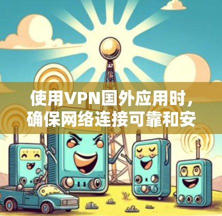 使用VPN国外应用时，确保网络连接可靠和安全是关键。以下是一些常见问题和解决方案