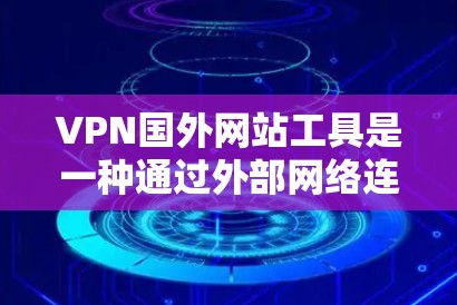VPN国外网站工具是一种通过外部网络连接实现访问国外网站的网络服务。以下是详细的步骤和建议,帮助您选择适合的VPN工具 VPN国外网站工具是一种通过外部网络连接实现访问国外网站的网络服务。以下是详细的步骤和建议,帮助您选择适合的VPN工具