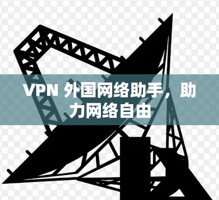 VPN 外国网络助手,助力网络自由 VPN 外国网络助手,助力网络自由