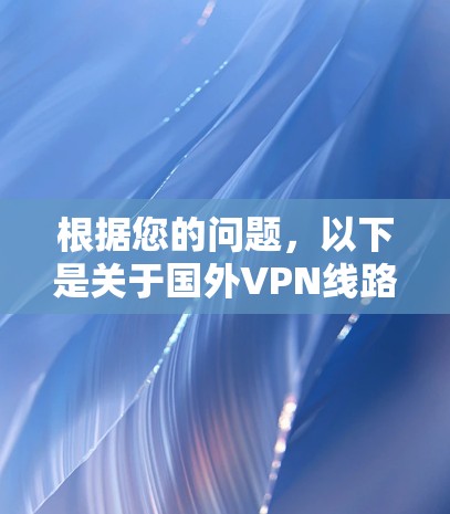根据您的问题，以下是关于国外VPN线路的详细信息