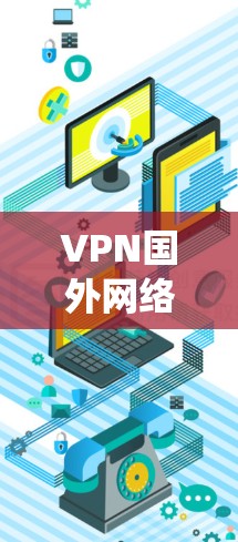 VPN国外网络体验是一个复杂且多方面的系统,涵盖了设备需求、功能特性、安全保障以及使用限制等多个方面。以下是对 VPN 国外网络体验的分步解释 VPN国外网络体验是一个复杂且多方面的系统,涵盖了设备需求、功能特性、安全保障以及使用限制等多个方面。以下是对 VPN 国外网络体验的分步解释