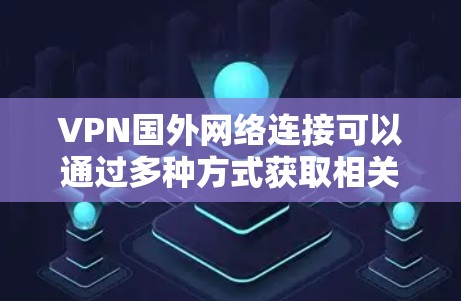 VPN国外网络连接可以通过多种方式获取相关信息,包括官方网站、API、协议脚本和验证工具。以下是一个逐步的解决方案 VPN国外网络连接可以通过多种方式获取相关信息,包括官方网站、API、协议脚本和验证工具。以下是一个逐步的解决方案