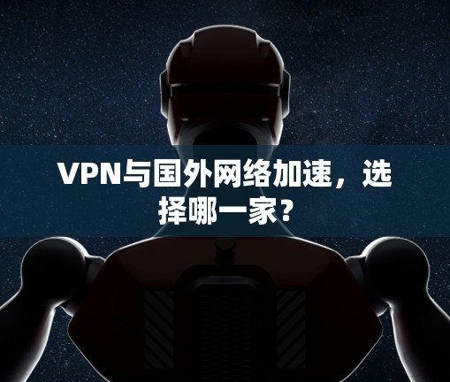 VPN与国外网络加速,选择哪一家? VPN与国外网络加速,选择哪一家?