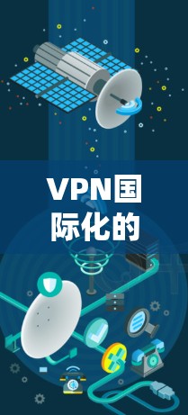 VPN国际化的挑战和解决方案可以分为以下几个方面 VPN国际化的挑战和解决方案可以分为以下几个方面