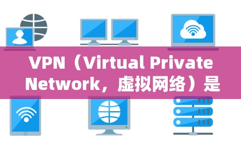 VPN（Virtual Private Network，虚拟网络）是用于VPN的技术术语，用于连接多个计算机服务器，以实现数据加密和传输。VPN的英文缩写有多种，常见的包括