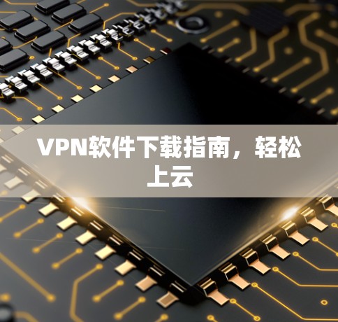 VPN软件下载指南，轻松上云