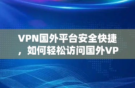 VPN国外平台安全快捷，如何轻松访问国外VPN服务