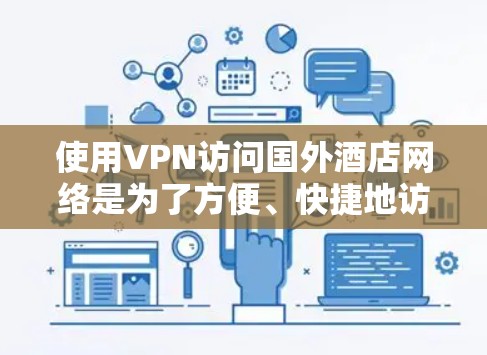 使用VPN访问国外酒店网络是为了方便、快捷地访问国内的VPN服务,同时避免自己购买或安装VPN。以下是VPN在国外酒店网络中的优化步骤 使用VPN访问国外酒店网络是为了方便、快捷地访问国内的VPN服务,同时避免自己购买或安装VPN。以下是VPN在国外酒店网络中的优化步骤