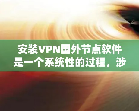 安装VPN国外节点软件是一个系统性的过程,涉及多个步骤和注意事项。以下是对这个过程的详细指南 安装VPN国外节点软件是一个系统性的过程,涉及多个步骤和注意事项。以下是对这个过程的详细指南