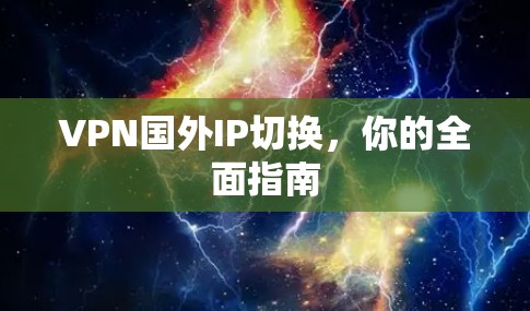 VPN国外IP切换,你的全面指南 VPN国外IP切换,你的全面指南