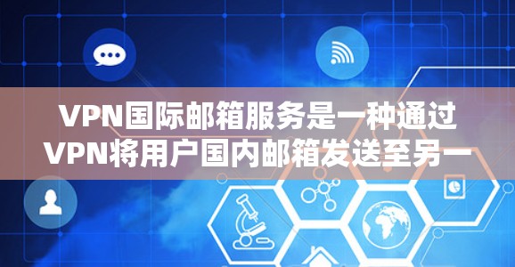 VPN国际邮箱服务是一种通过VPN将用户国内邮箱发送至另一国邮箱服务器的技术,以方便接收和发送国际邮箱。以下是详细的步骤和注意事项 VPN国际邮箱服务是一种通过VPN将用户国内邮箱发送至另一国邮箱服务器的技术,以方便接收和发送国际邮箱。以下是详细的步骤和注意事项
