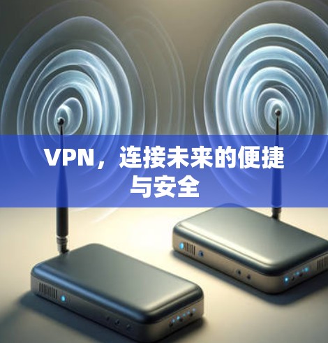VPN,连接未来的便捷与安全 VPN,连接未来的便捷与安全