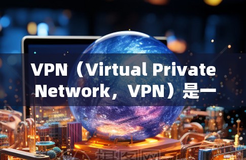 VPN(Virtual Private Network,VPN)是一种用于通信和数据传输的网络服务,旨在保护用户的数据和数据流量。以下是关于VPN国际网站访问的详细信息 VPN(Virtual Private Network,VPN)是一种用于通信和数据传输的网络服务,旨在保护用户的数据和数据流量。以下是关于VPN国际网站访问的详细信息