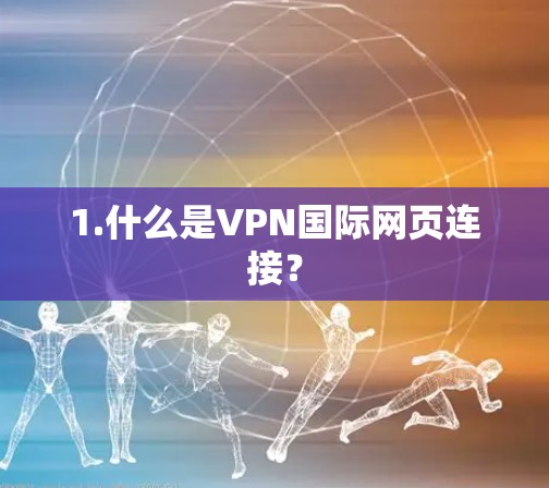 1.什么是VPN国际网页连接? 1.什么是VPN国际网页连接?