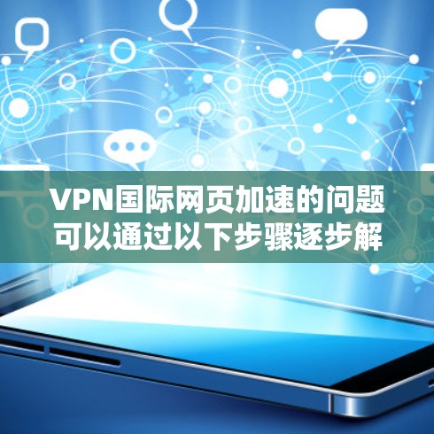 VPN国际网页加速的问题可以通过以下步骤逐步解决 VPN国际网页加速的问题可以通过以下步骤逐步解决