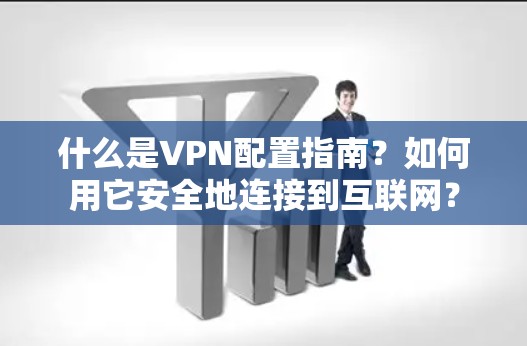 什么是VPN配置指南?如何用它安全地连接到互联网? 什么是VPN配置指南?如何用它安全地连接到互联网?