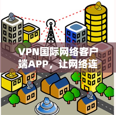 VPN国际网络客户端APP，让网络连接更安全可靠
