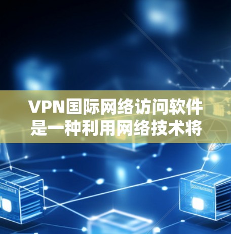 VPN国际网络访问软件是一种利用网络技术将国内和国外网络连接起来的工具,用户可以通过这些软件访问国外网站和服务器。以下是对这些软件的详细分析和总结 VPN国际网络访问软件是一种利用网络技术将国内和国外网络连接起来的工具,用户可以通过这些软件访问国外网站和服务器。以下是对这些软件的详细分析和总结
