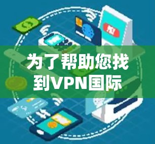 为了帮助您找到VPN国际网络版的官方网站,以下是一些推荐的VPN公司及其国际网络版服务链接,供您参考 为了帮助您找到VPN国际网络版的官方网站,以下是一些推荐的VPN公司及其国际网络版服务链接,供您参考