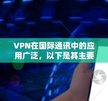 VPN在国际通讯中的应用广泛,以下是其主要特点和使用场景 VPN在国际通讯中的应用广泛,以下是其主要特点和使用场景