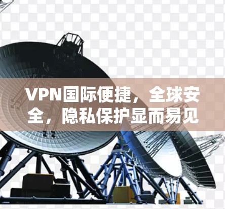 VPN国际便捷,全球安全,隐私保护显而易见 VPN国际便捷,全球安全,隐私保护显而易见