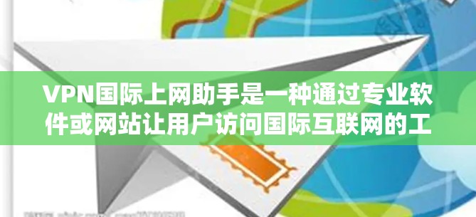 VPN国际上网助手是一种通过专业软件或网站让用户访问国际互联网的工具,旨在提供安全、便捷的网络服务。以下是对该工具的详细分析和建议 VPN国际上网助手是一种通过专业软件或网站让用户访问国际互联网的工具,旨在提供安全、便捷的网络服务。以下是对该工具的详细分析和建议