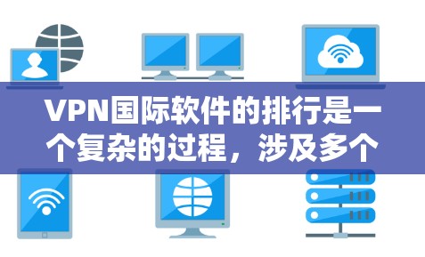 VPN国际软件的排行是一个复杂的过程,涉及多个方面和标准。以下是对 VPN 国际软件排量和评价标准的详细分析 VPN国际软件的排行是一个复杂的过程,涉及多个方面和标准。以下是对 VPN 国际软件排量和评价标准的详细分析