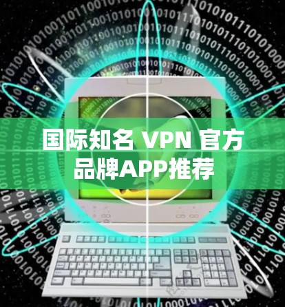 国际知名 VPN 官方品牌APP推荐