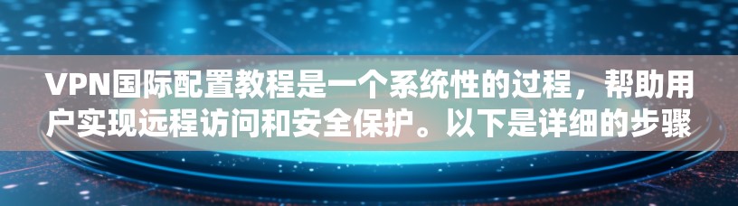 VPN国际配置教程是一个系统性的过程,帮助用户实现远程访问和安全保护。以下是详细的步骤说明 VPN国际配置教程是一个系统性的过程,帮助用户实现远程访问和安全保护。以下是详细的步骤说明
