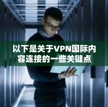 以下是关于VPN国际内容连接的一些关键点 以下是关于VPN国际内容连接的一些关键点