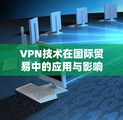 VPN技术在国际贸易中的应用与影响 VPN技术在国际贸易中的应用与影响
