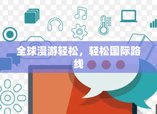 全球漫游轻松,轻松国际路线 全球漫游轻松,轻松国际路线