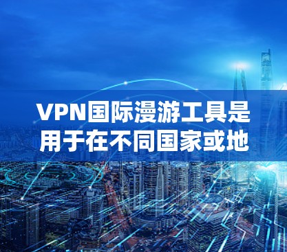 VPN国际漫游工具是用于在不同国家或地区访问互联网的网络VPN服务,主要功能包括加密传输、多语言支持和安全保护。以下是详细的分析和总结 VPN国际漫游工具是用于在不同国家或地区访问互联网的网络VPN服务,主要功能包括加密传输、多语言支持和安全保护。以下是详细的分析和总结