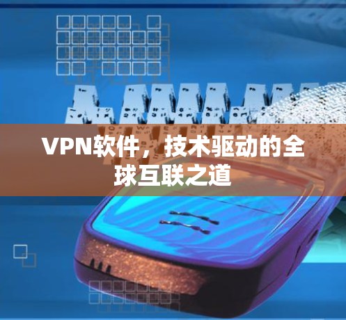 VPN软件,技术驱动的全球互联之道 VPN软件,技术驱动的全球互联之道