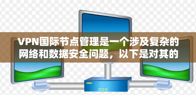 VPN国际节点管理是一个涉及复杂的网络和数据安全问题,以下是对其的详细总结 VPN国际节点管理是一个涉及复杂的网络和数据安全问题,以下是对其的详细总结