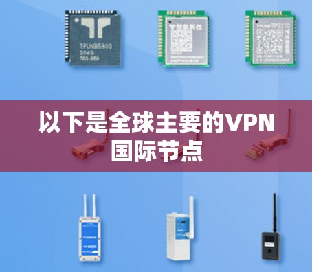 以下是全球主要的VPN国际节点 以下是全球主要的VPN国际节点