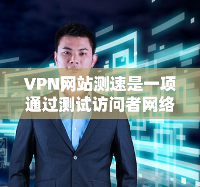 VPN网站测速是一项通过测试访问者网络速度来评估访问体验的方法,存在多种安全和技术上的风险。以下是对VPN网站测速的详细分析 VPN网站测速是一项通过测试访问者网络速度来评估访问体验的方法,存在多种安全和技术上的风险。以下是对VPN网站测速的详细分析