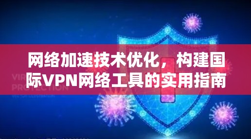 网络加速技术优化,构建国际VPN网络工具的实用指南 网络加速技术优化,构建国际VPN网络工具的实用指南