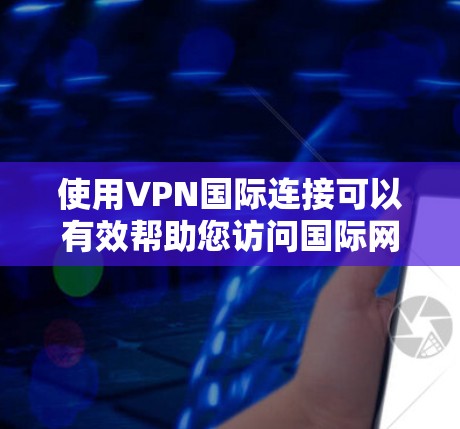 使用VPN国际连接可以有效帮助您访问国际网络资源,但使用前需谨慎考虑以下几点 使用VPN国际连接可以有效帮助您访问国际网络资源,但使用前需谨慎考虑以下几点