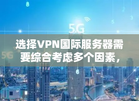 选择VPN国际服务器需要综合考虑多个因素,以确保安全性和游戏体验。以下是详细的步骤建议 选择VPN国际服务器需要综合考虑多个因素,以确保安全性和游戏体验。以下是详细的步骤建议