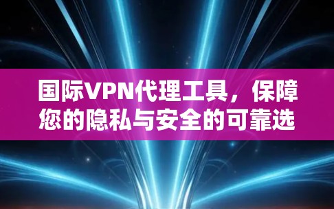 国际VPN代理工具,保障您的隐私与安全的可靠选择 国际VPN代理工具,保障您的隐私与安全的可靠选择