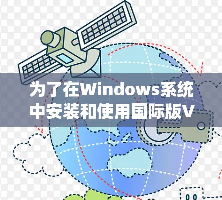 为了在Windows系统中安装和使用国际版VPN,您可以按照以下步骤操作 为了在Windows系统中安装和使用国际版VPN,您可以按照以下步骤操作