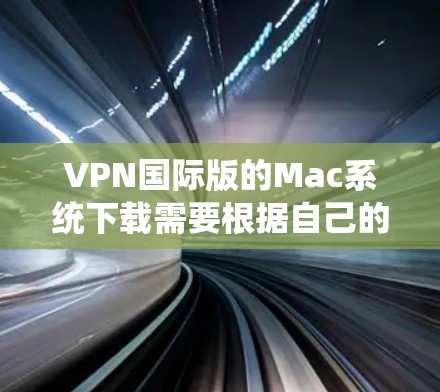 VPN国际版的Mac系统下载需要根据自己的需求和使用习惯来选择合适的软件。以下是一些推荐的软件和工具,供你参考 VPN国际版的Mac系统下载需要根据自己的需求和使用习惯来选择合适的软件。以下是一些推荐的软件和工具,供你参考